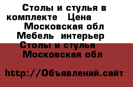 Столы и стулья в комплекте › Цена ­ 2 000 - Московская обл. Мебель, интерьер » Столы и стулья   . Московская обл.